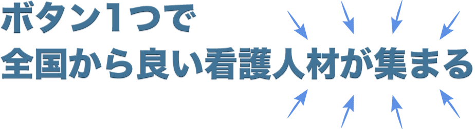 ボタン1つで、全国から良い看護人材が集まる